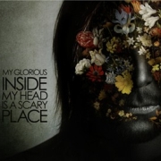 Album-Review: My Glorious - Inside My Heart Is A Scary Place My Glorious: Inside My Heart Is A Scary Place