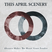 Album-Review: This April Scenery - Absence Makes The Heart Grow Fonder This April Scenery: Absence Makes The Heart Grow Fonder