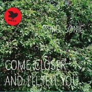 Album-Review: Astro Sonic - Come Closer And I'll Tell You Astro Sonic: Come Closer And I'll Tell You