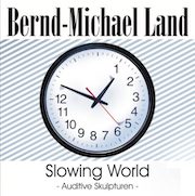 Album-Review: Bernd-Michael Land - Slowing World – Auditive Skulpturen Bernd-Michael Land: Slowing World – Auditive Skulpturen