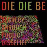 Album-Review: Die Die Be - Secrecy Through Public Disbelief Die Die Be: Secrecy Through Public Disbelief