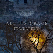 Album-Review: All Its Grace - To What End? All Its Grace: To What End?