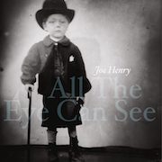 Album-Review: Joe Henry - All The Eye Can See Joe Henry: All The Eye Can See