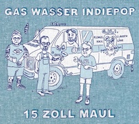 Album-Review: Gas Wasser Indiepop - 15 Zoll Maul Gas Wasser Indiepop: 15 Zoll Maul