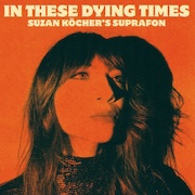 Album-Review: Suzan Köcher's Suprafon - In These Dying Times Suzan Köcher's Suprafon: In These Dying Times